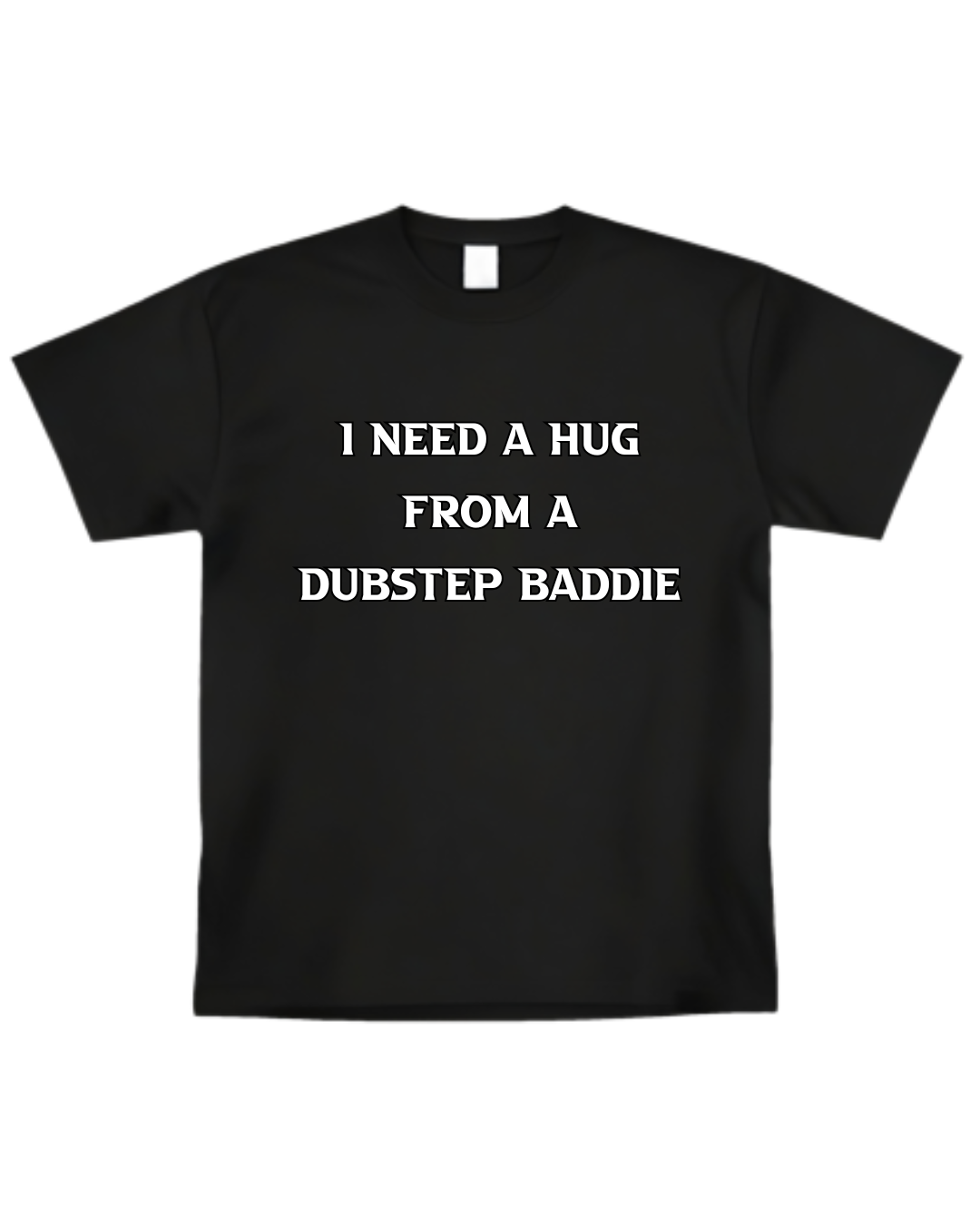 “I Need A Hug From A Dubstep Baddie” T-shirt(Front design only)