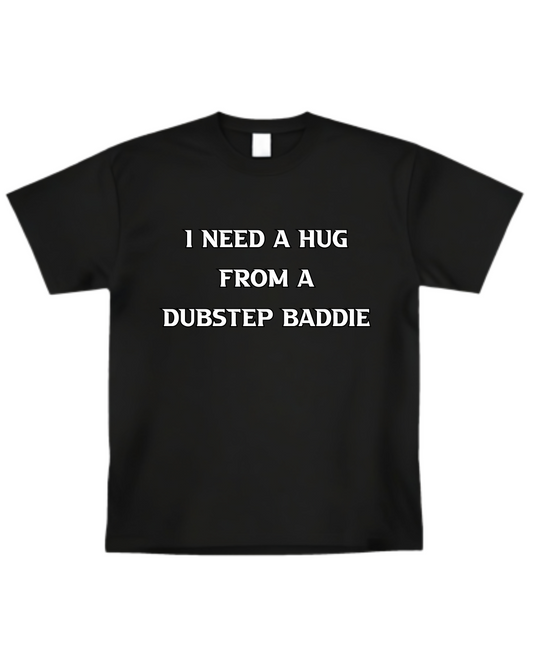 “I Need A Hug From A Dubstep Baddie” T-shirt(Front design only)